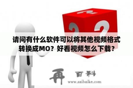 请问有什么软件可以将其他视频格式转换成MO？好看视频怎么下载？