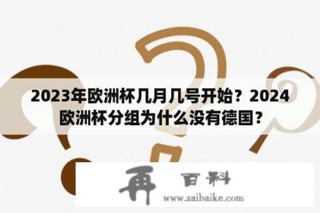 2023年欧洲杯几月几号开始？2024欧洲杯分组为什么没有德国？