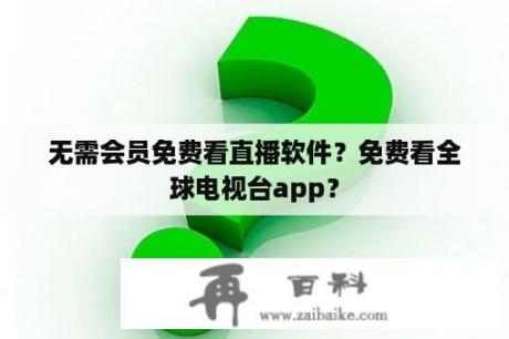 无需会员免费看直播软件？免费看全球电视台app？