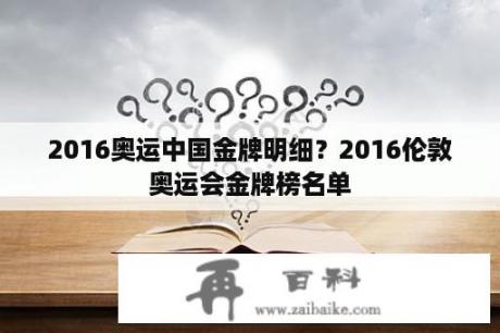 2016奥运中国金牌明细？2016伦敦奥运会金牌榜名单