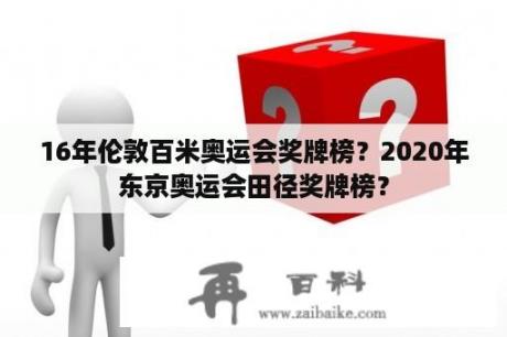 16年伦敦百米奥运会奖牌榜？2020年东京奥运会田径奖牌榜？