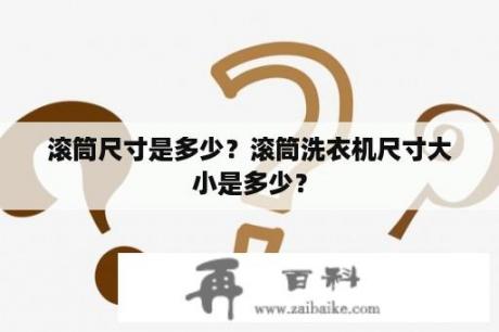 滚筒尺寸是多少？滚筒洗衣机尺寸大小是多少？