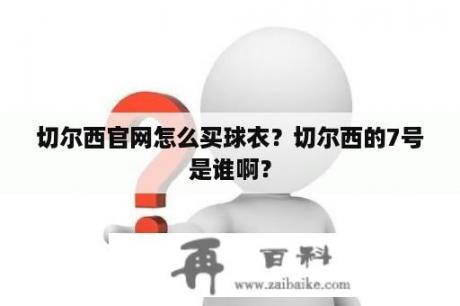 切尔西官网怎么买球衣？切尔西的7号是谁啊？