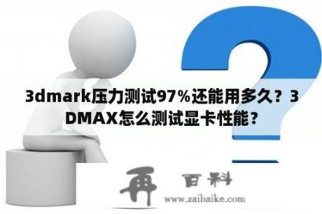 3dmark压力测试97%还能用多久？3DMAX怎么测试显卡性能？