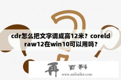 cdr怎么把文字调成高12米？coreldraw12在win10可以用吗？