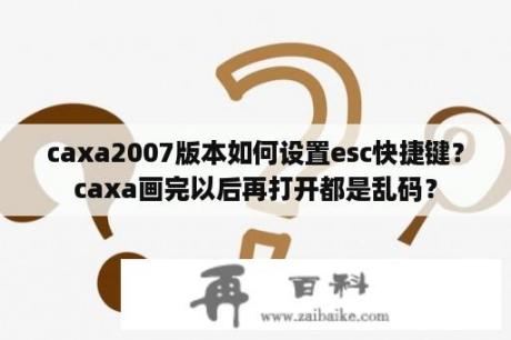 caxa2007版本如何设置esc快捷键？caxa画完以后再打开都是乱码？