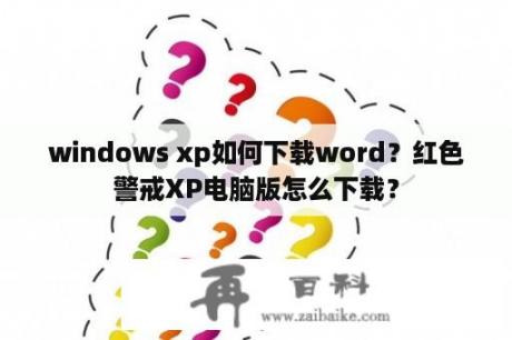windows xp如何下载word？红色警戒XP电脑版怎么下载？