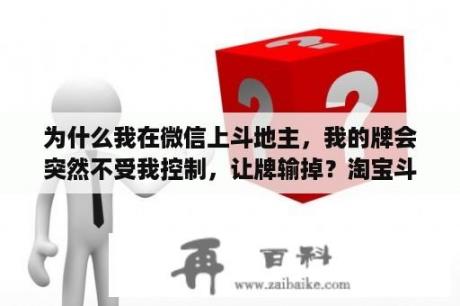 为什么我在微信上斗地主，我的牌会突然不受我控制，让牌输掉？淘宝斗地主怎么换牌？