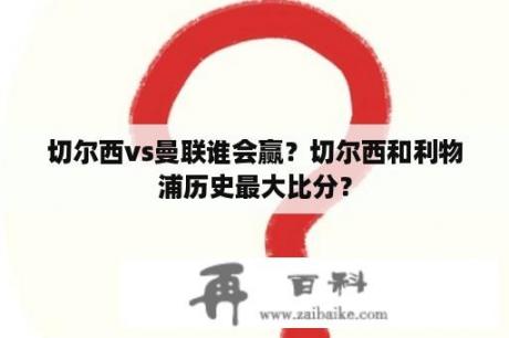 切尔西vs曼联谁会赢？切尔西和利物浦历史最大比分？