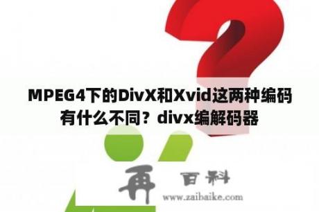 MPEG4下的DivX和Xvid这两种编码有什么不同？divx编解码器