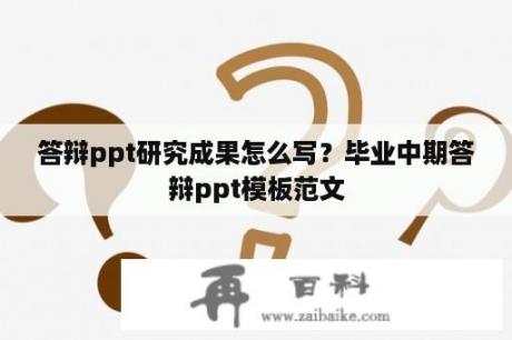 答辩ppt研究成果怎么写？毕业中期答辩ppt模板范文