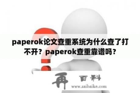 paperok论文查重系统为什么查了打不开？paperok查重靠谱吗？