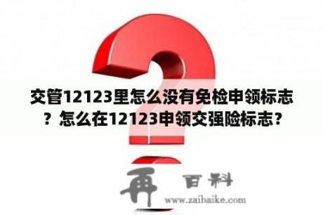 交管12123里怎么没有免检申领标志？怎么在12123申领交强险标志？