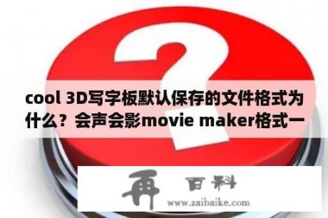 cool 3D写字板默认保存的文件格式为什么？会声会影movie maker格式一样吗？