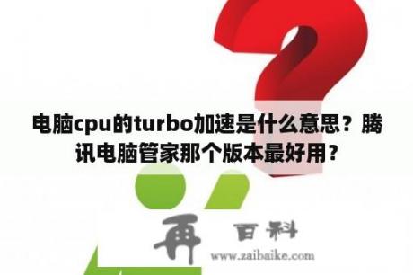 电脑cpu的turbo加速是什么意思？腾讯电脑管家那个版本最好用？