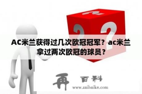 AC米兰获得过几次欧冠冠军？ac米兰拿过两次欧冠的球员？