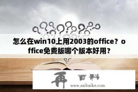 怎么在win10上用2003的office？office免费版哪个版本好用？