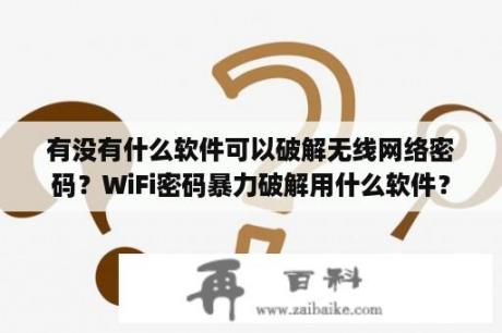 有没有什么软件可以破解无线网络密码？WiFi密码暴力破解用什么软件？