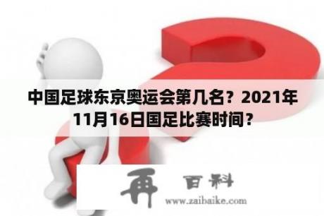 中国足球东京奥运会第几名？2021年11月16日国足比赛时间？