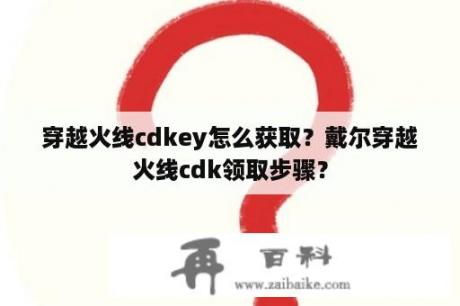 穿越火线cdkey怎么获取？戴尔穿越火线cdk领取步骤？