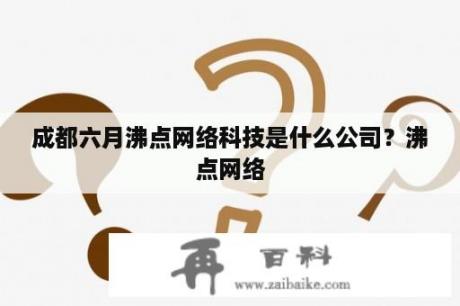 成都六月沸点网络科技是什么公司？沸点网络