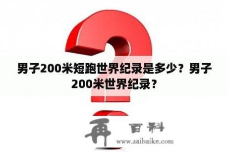 男子200米短跑世界纪录是多少？男子200米世界纪录？