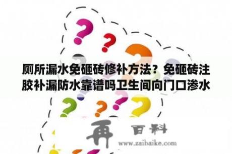 厕所漏水免砸砖修补方法？免砸砖注胶补漏防水靠谱吗卫生间向门口渗水咋处理？