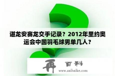 谌龙安赛龙交手记录？2012年里约奥运会中国羽毛球男单几人？