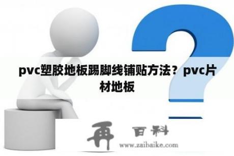 pvc塑胶地板踢脚线铺贴方法？pvc片材地板