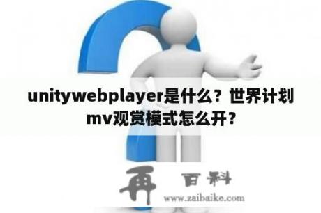 unitywebplayer是什么？世界计划mv观赏模式怎么开？