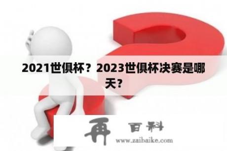 2021世俱杯？2023世俱杯决赛是哪天？