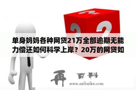 单身妈妈各种网贷21万全部逾期无能力偿还如何科学上岸？20万的网贷如何还款