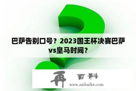 巴萨告别口号？2023国王杯决赛巴萨vs皇马时间？