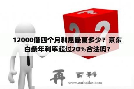 12000借四个月利息最高多少？京东白条年利率超过20%合法吗？