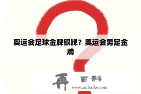 奥运会足球金牌银牌？奥运会男足金牌