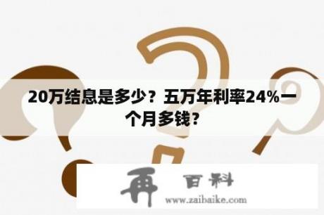 20万结息是多少？五万年利率24%一个月多钱？