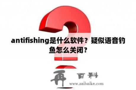 antifishing是什么软件？疑似语音钓鱼怎么关闭？