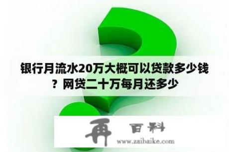 银行月流水20万大概可以贷款多少钱？网贷二十万每月还多少