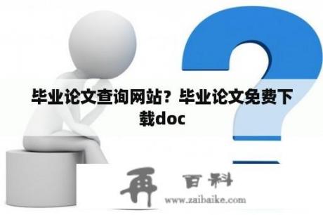 毕业论文查询网站？毕业论文免费下载doc