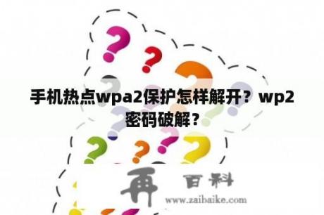 手机热点wpa2保护怎样解开？wp2密码破解？