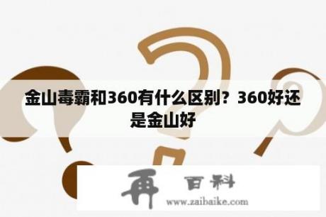 金山毒霸和360有什么区别？360好还是金山好