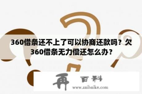 360借条还不上了可以协商还款吗？欠360借条无力偿还怎么办？