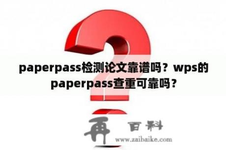 paperpass检测论文靠谱吗？wps的paperpass查重可靠吗？