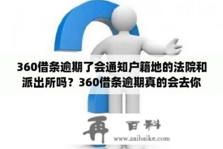 360借条逾期了会通知户籍地的法院和派出所吗？360借条逾期真的会去你的户籍地吗？