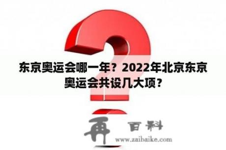 东京奥运会哪一年？2022年北京东京奥运会共设几大项？