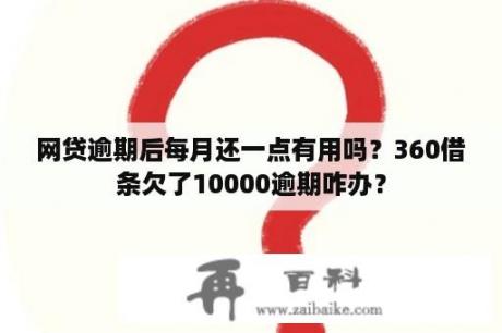 网贷逾期后每月还一点有用吗？360借条欠了10000逾期咋办？