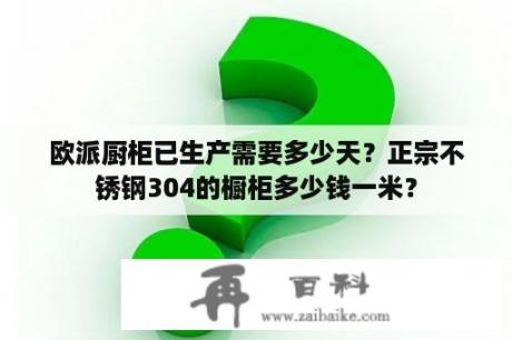 欧派厨柜已生产需要多少天？正宗不锈钢304的橱柜多少钱一米？