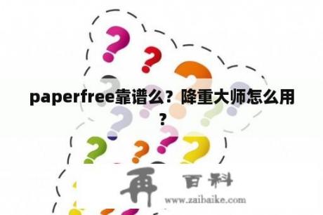 paperfree靠谱么？降重大师怎么用？