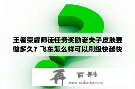 王者荣耀师徒任务奖励老夫子皮肤要做多久？飞车怎么样可以刷级快越快越好？