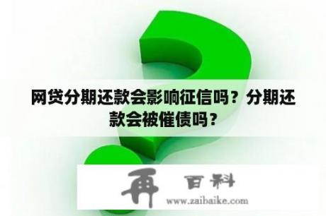 网贷分期还款会影响征信吗？分期还款会被催债吗？